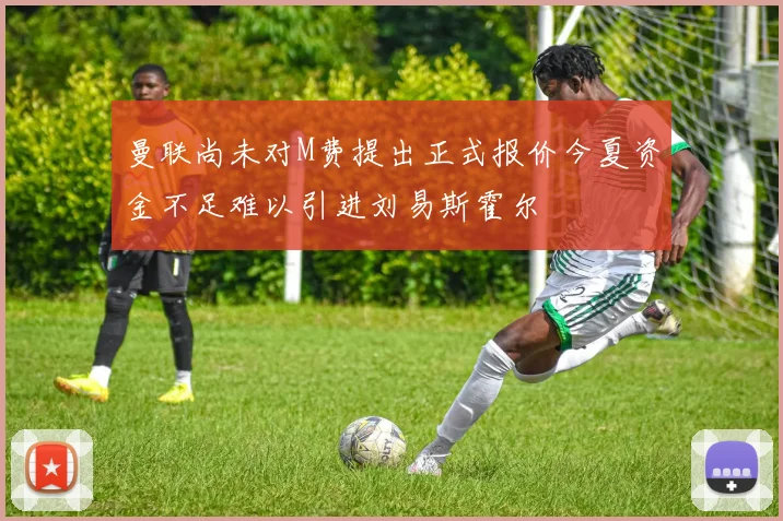 曼联尚未对M费提出正式报价今夏资金不足难以引进刘易斯霍尔