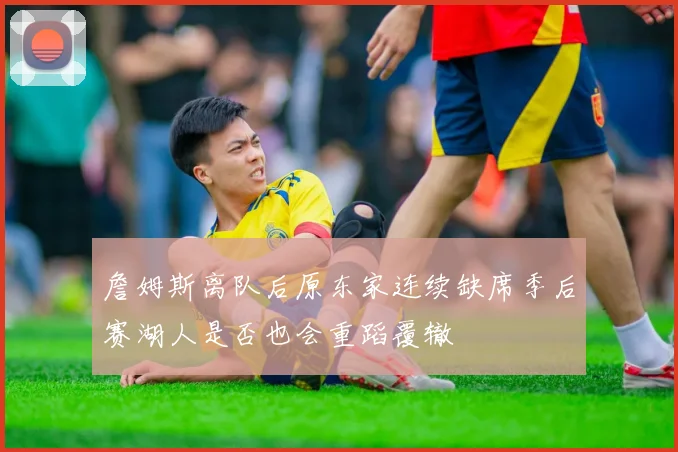 詹姆斯离队后原东家连续缺席季后赛湖人是否也会重蹈覆辙