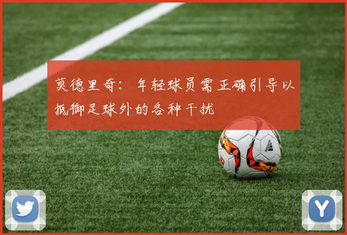 莫德里奇：年轻球员需正确引导以抵御足球外的各种干扰