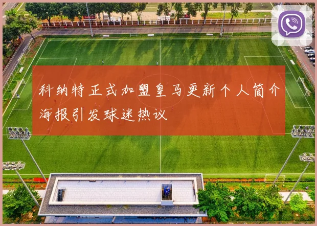 科纳特正式加盟皇马更新个人简介海报引发球迷热议