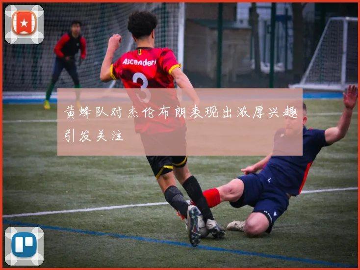 黄蜂队对杰伦布朗表现出浓厚兴趣引发关注