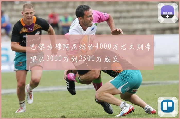 巴黎为穆阿尼标价4000万尤文则希望以3000万到3500万成交